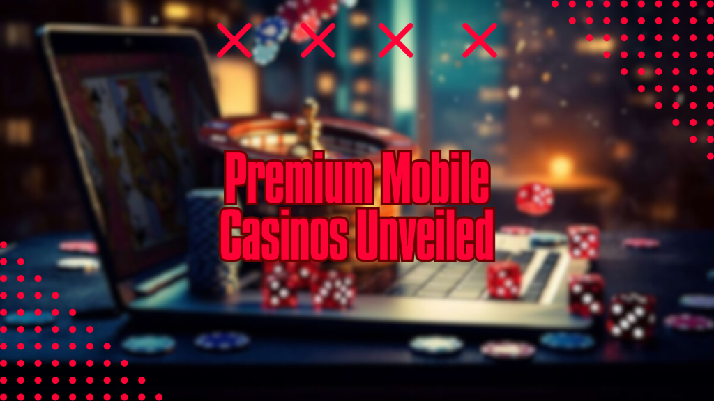 Premium Mobile Casinos Unveiled