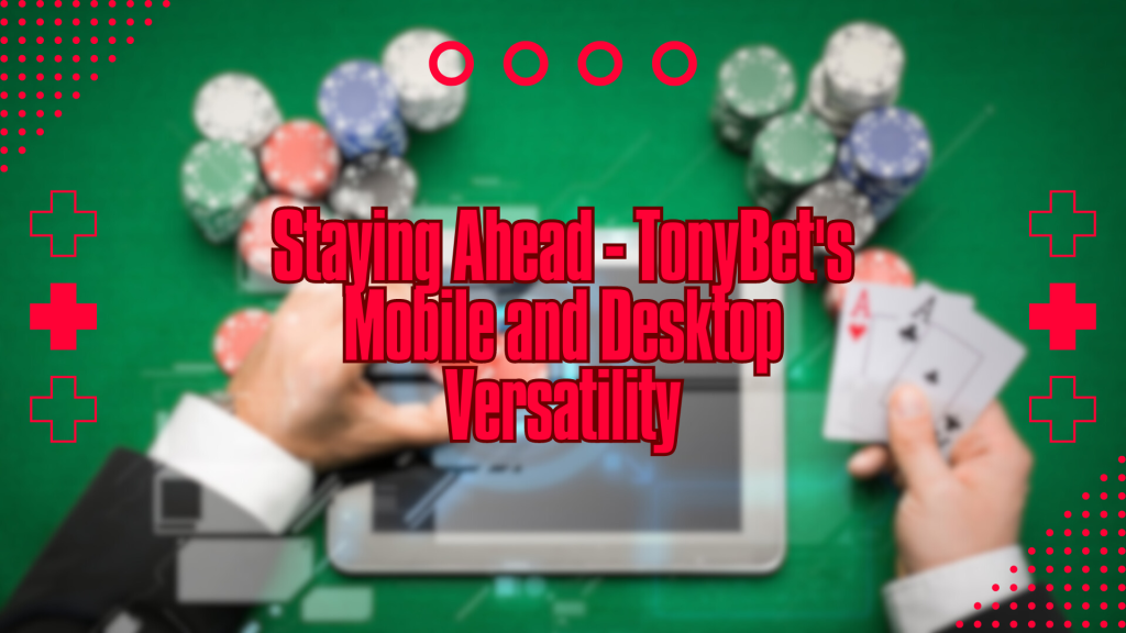 Staying Ahead - TonyBet's Mobile and Desktop Versatility