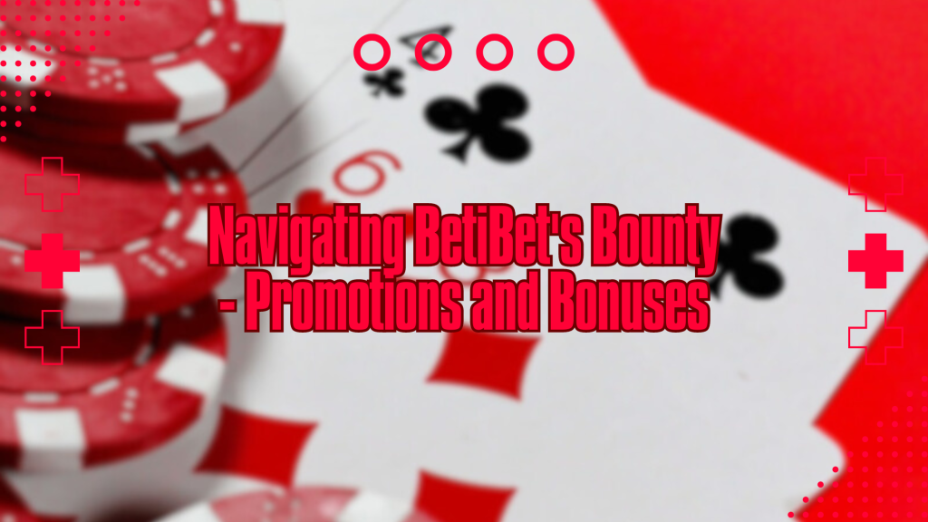 Navigating BetiBet's Bounty - Promotions and Bonuses