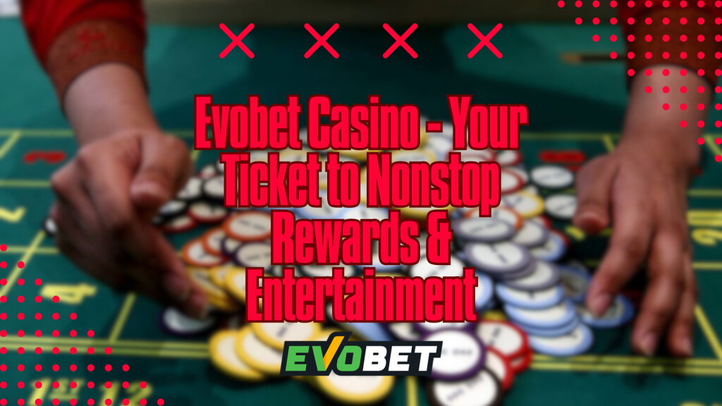 Evobet Casino - Your Ticket to Nonstop Rewards & Entertainment