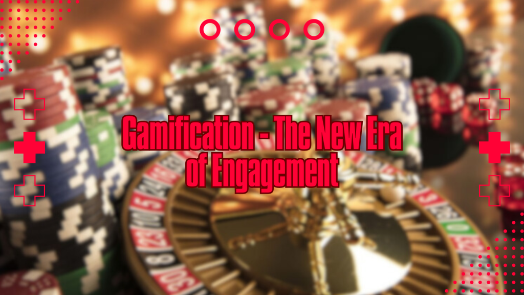 Gamification - The New Era of Engagement