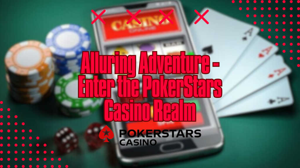 Alluring Adventure - Enter the PokerStars Casino Realm