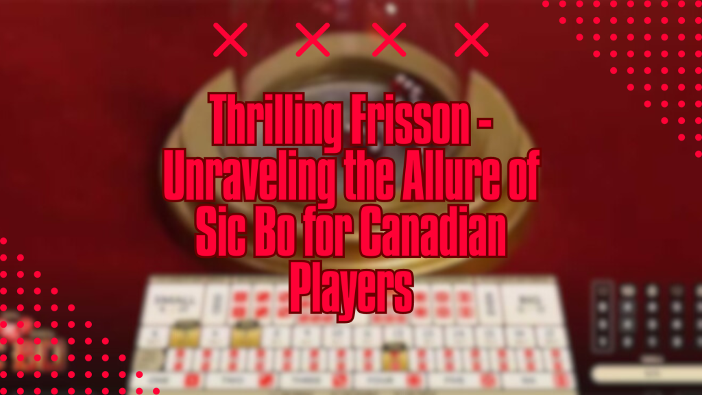 Thrilling Frisson - Unraveling the Allure of Sic Bo for Canadian Players